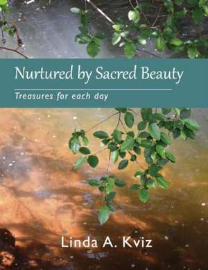 Nurtured by Sacred Beauty: Treasures for Each Day Volume 1 de Linda A. Kviz