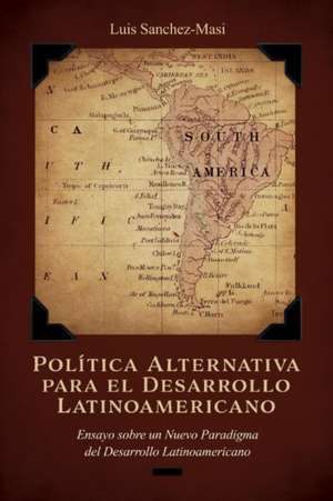 Política Alternativa Para El Desarrollo Latinoamericano: Ensayo Sobre Un Nuevo Paradigma del Desarrollo Latinoamericano Volume 1 de Luis Sanchez-Masi