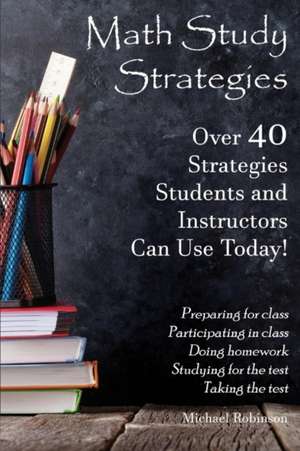 Math Study Strategies: 40 Strategies You Can Use Today! Volume 1 de Michael Robinson