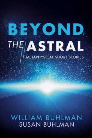 Beyond the Astral: Metaphysical Short Stories Volume 1 de William Buhlman