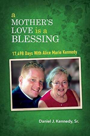 A Mother's Love Is a Blessing: 17,498 Days with Alice Marie Kennedy de Daniel J. Kennedy