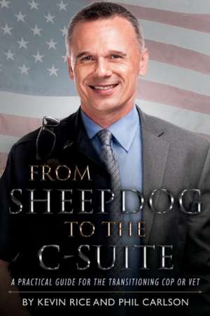 From Sheepdog to the C-Suite: A Practical Guide for the Transitioning Cop or Vet Volume 1 de Kevin Rice