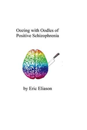 Oozing with Oodles of Positive Schizophrenia: Volume 1 de Eric Eliason