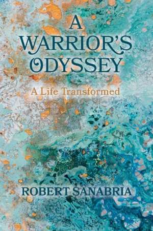 A Warrior's Odyssey: A Life Transformed de Robert Sanabria