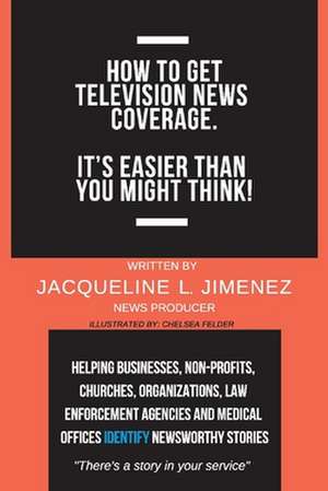 How to Get Television News Coverage.: It's Easier Than You Might Think! Volume 1 de Jacqueline Jimenez