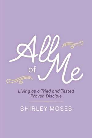 All of Me: Living as a Triend and Tested Proven Disciple de Shirley Moses