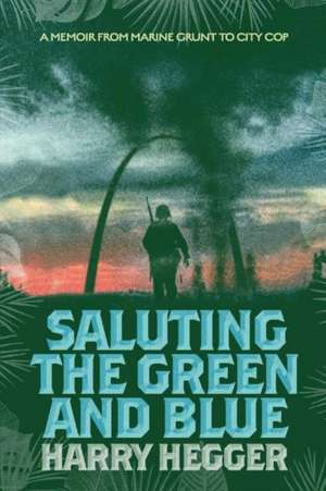 Saluting the Green and Blue: A Memoir from Marine Grunt to City Cop de Harry Hegger