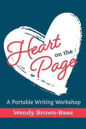 Heart on the Page: A Portable Writing Workshop de Wendy Brown-Baez