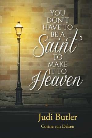 You Don't Have to Be a Saint to Make It to Heaven de Judi Butler