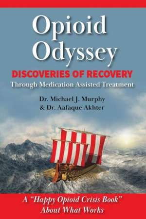 Opioid Odyssey: Discoveries of Recovery Through Medication Assisted Treatment de Michael J. Murphy