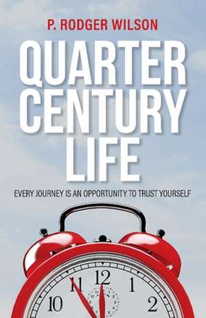 Quarter Century Life: Every Journey Is an Opportunity to Trust Yourself Volume 1 de P. Rodger Wilson