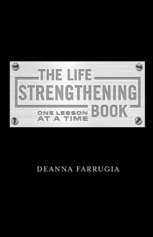 The Life Strengthening Book: One Lesson at a Time Volume 1 de Deanna Farrugia