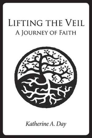 Lifting the Veil: A Journey of Faith de Katherine A. Day