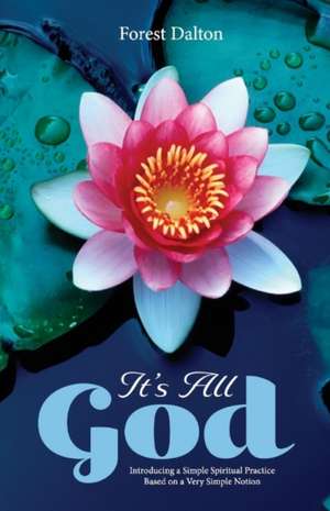 It's All God: Introducing a Simple Spiritual Practice Based on a Very Simple Notion de Forest Dalton