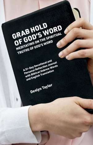 Grab Hold of God's Word: Meditating on the Spiritual Truths of God's Word de Deslyn Taylor