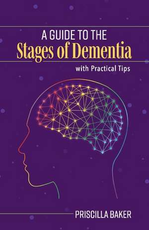 A Guide to the Stages of Dementia with Practical Tips de Priscilla Baker