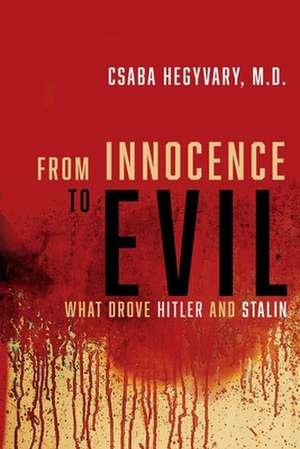 From Innocence to Evil: What Drove Hitler and Stalin de Csaba Hegyvary