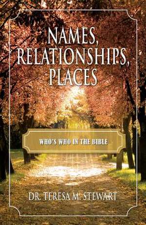 Names, Relationships, Places, and Who's Who in the Bible de Stewart, Dr Teresa M.