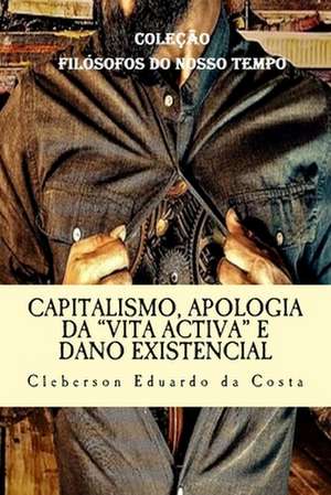 Capitalismo, Apologia Da "Vita Activa" E Dano Existencial de Cleberson Eduardo Da Costa