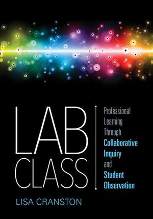 Lab Class: Professional Learning Through Collaborative Inquiry and Student Observation de Lisa Ann Cranston