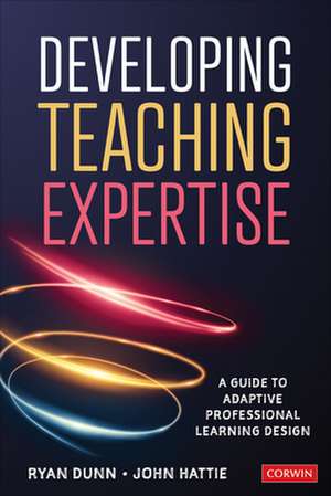 Developing Teaching Expertise: A Guide to Adaptive Professional Learning Design de Ryan Dunn