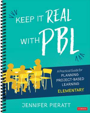 Keep It Real With PBL, Elementary: A Practical Guide for Planning Project-Based Learning de Jennifer R. Pieratt