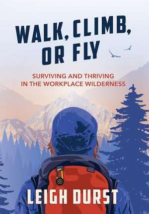 Walk, Climb, or Fly: Surviving and Thriving in the Workplace Wilderness de Leigh Durst