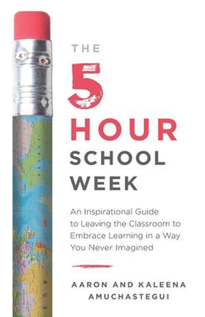 The 5-Hour School Week: An Inspirational Guide to Leaving the Classroom to Embrace Learning in a Way You Never Imagined de Aaron Amuchastegui