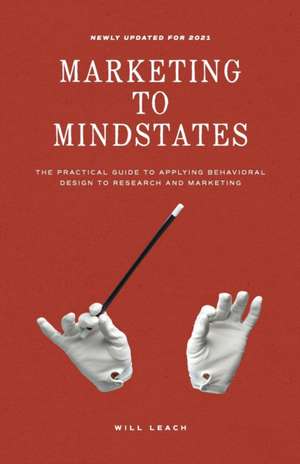 Marketing to Mindstates: The Practical Guide to Applying Behavior Design to Research and Marketing de Will Leach