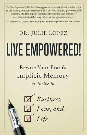 Live Empowered!: Rewire Your Brain's Implicit Memory to Thrive in Business, Love, and Life de Julie Lopez