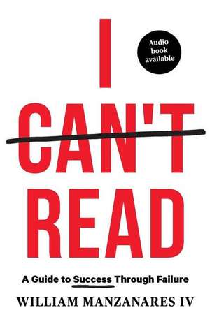 I Can't Read: A Guide to Success Through Failure de William Manzanares