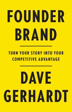 Founder Brand: Turn Your Story Into Your Competitive Advantage de Dave Gerhardt