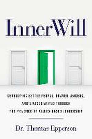 InnerWill: Developing Better People, Braver Leaders, and a Wiser World through the Practice of Values Based Leadership de Thomas Epperson