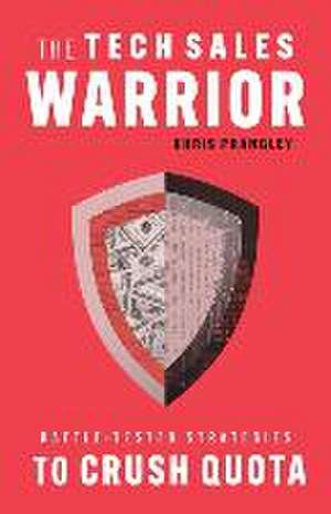 The Tech Sales Warrior: Battle-Tested Strategies to Crush Quota de Chris Prangley