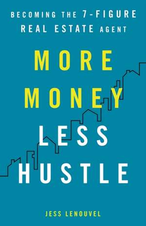 More Money, Less Hustle: Becoming the 7-Figure Real Estate Agent de Jess Lenouvel