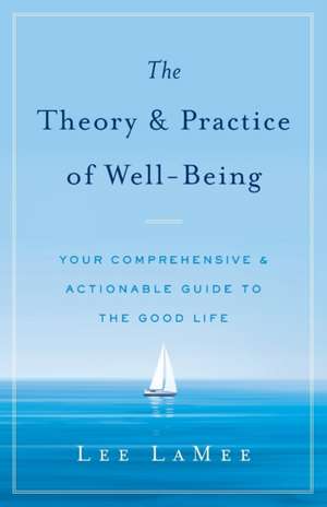 The Theory & Practice of Well-Being: Your Comprehensive & Actionable Guide to the Good Life de Lee Lamee