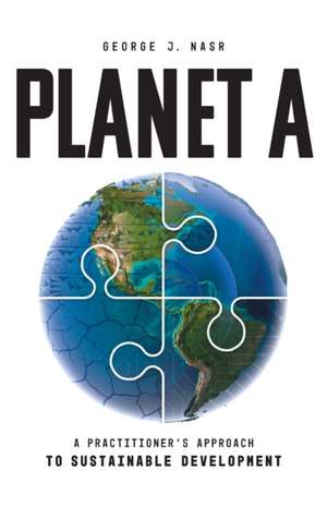 Planet A: A Practitioner's Approach to Sustainable Development de George J. Nasr