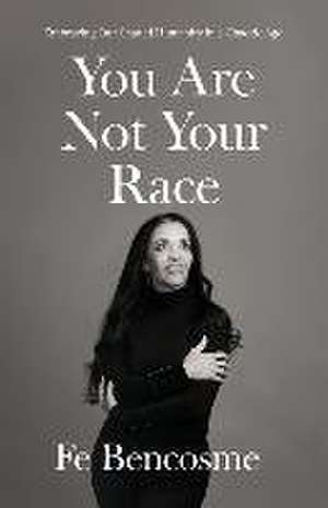 You Are Not Your Race: Embracing Our Shared Humanity in a Chaotic Age de Fe Bencosme