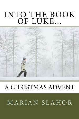 Into the Book of Luke... a Christmas Advent de Slahor, Marian