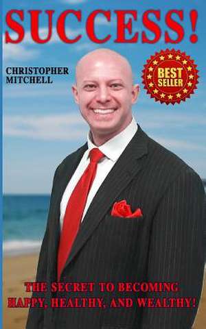 Success! the Secret to Becoming Happy, Healthy, and Wealthy! de Christopher Mitchell