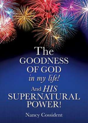 The Goodness of God in My Life! and His Supernatural Power! de Cossident, Nancy