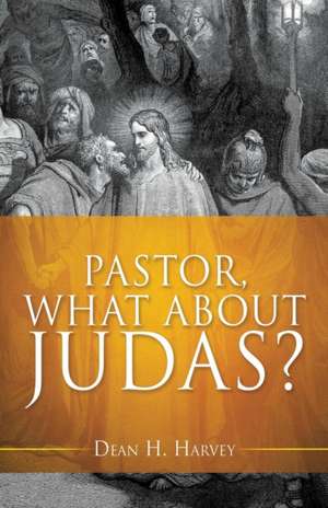 Pastor, What About Judas? de Dean H. Harvey