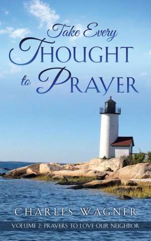 Take Every Thought to Prayer- Prayers to Love Our Neighbor de Charles Wagner