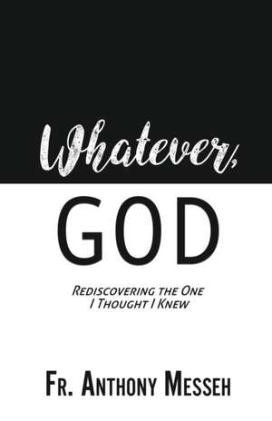 "Whatever, God": Rediscovering the One I Thought I Knew de Anthony Messeh