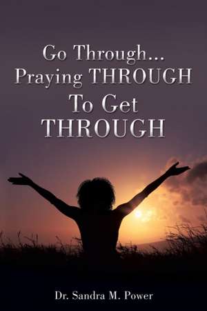 Go Through...Praying THROUGH To Get THROUGH de Sandra M. Power