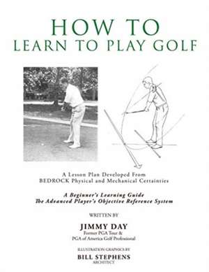 How To Learn To Play Golf: A Lesson Plan Developed From BEDROCK Physical and Mechanical Certainties de Jimmy Day