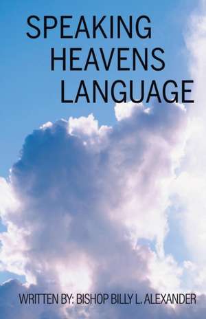 Speaking Heavens Language de Bishop Billy L. Alexander