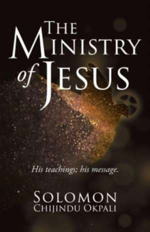 The ministry of Jesus: His teachings; his message. de Solomon Chijindu Okpali