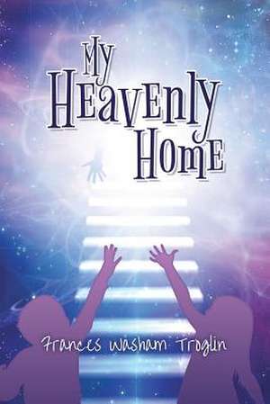 My Heavenly Home de Frances Washam Troglin