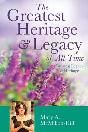 The Greatest Heritage & Legacy of All Time de Mary a. McMillon-Hill